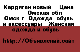 Кардиган новый  › Цена ­ 600 - Омская обл., Омск г. Одежда, обувь и аксессуары » Женская одежда и обувь   